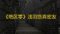 《绝区零》浅羽悠真密友同行逸趣事件攻略