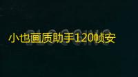 小也画质助手120帧安卓版 人气热度 ：30℃